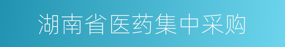 湖南省医药集中采购的同义词