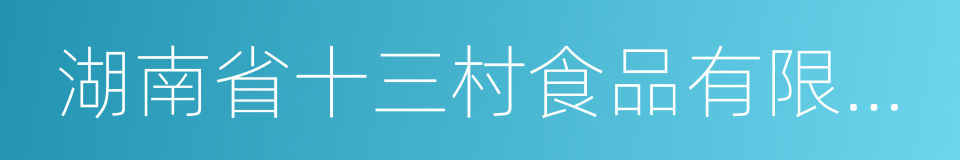 湖南省十三村食品有限公司的同义词