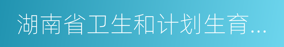 湖南省卫生和计划生育委员会的同义词