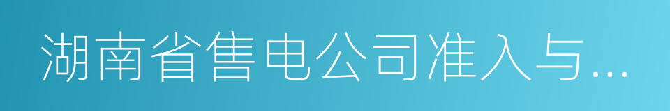 湖南省售电公司准入与退出管理实施细则的同义词