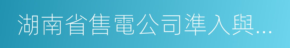 湖南省售電公司準入與退出管理實施細則的同義詞