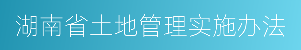 湖南省土地管理实施办法的意思