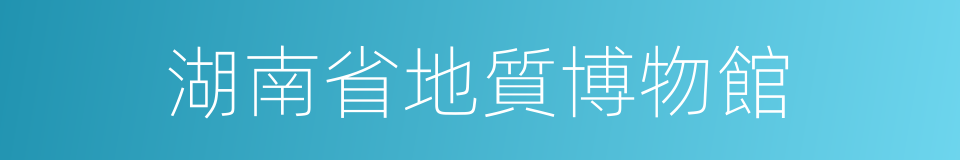 湖南省地質博物館的同義詞