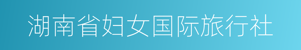 湖南省妇女国际旅行社的同义词