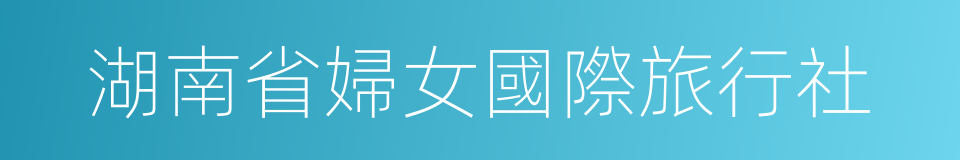 湖南省婦女國際旅行社的同義詞
