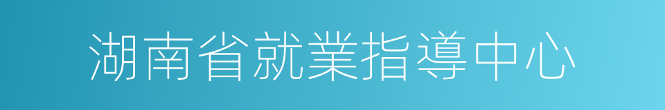 湖南省就業指導中心的同義詞