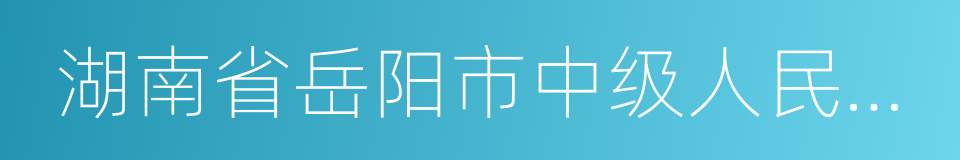 湖南省岳阳市中级人民法院的同义词