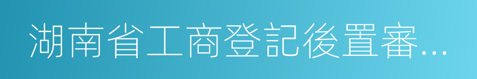 湖南省工商登記後置審批事項目錄的同義詞