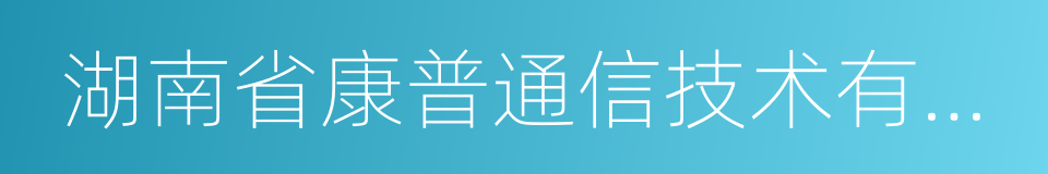 湖南省康普通信技术有限责任公司的同义词