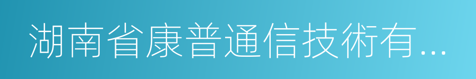 湖南省康普通信技術有限責任公司的同義詞