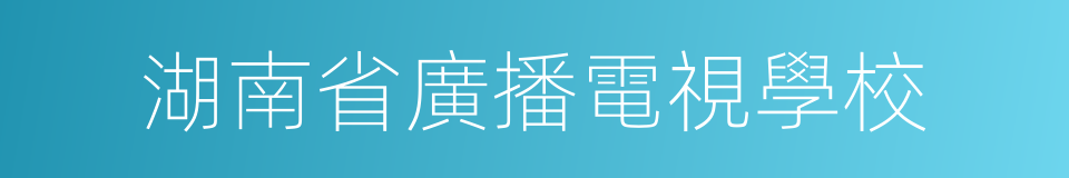 湖南省廣播電視學校的同義詞