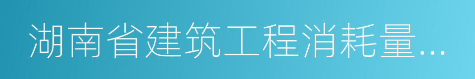 湖南省建筑工程消耗量标准的同义词