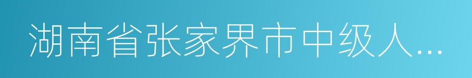 湖南省张家界市中级人民法院的同义词