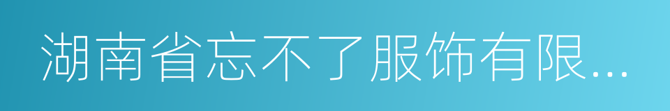 湖南省忘不了服饰有限公司的同义词