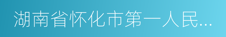 湖南省怀化市第一人民医院的同义词