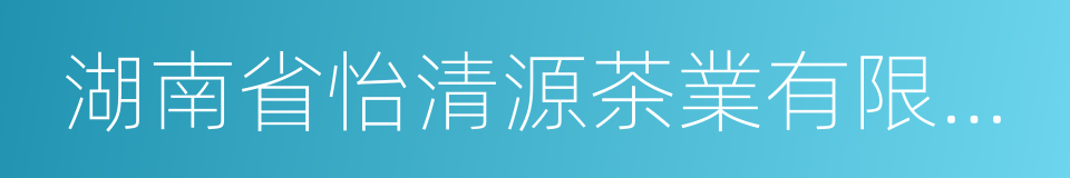 湖南省怡清源茶業有限公司的同義詞