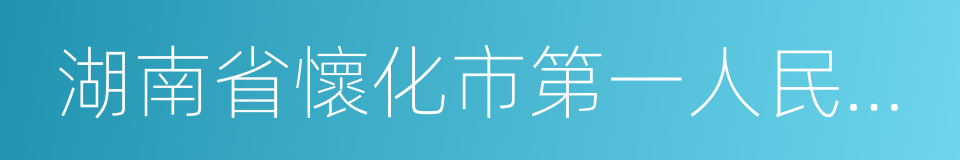 湖南省懷化市第一人民醫院的同義詞