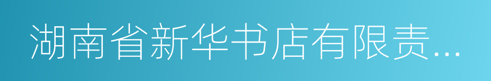 湖南省新华书店有限责任公司的同义词