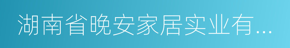 湖南省晚安家居实业有限公司的同义词