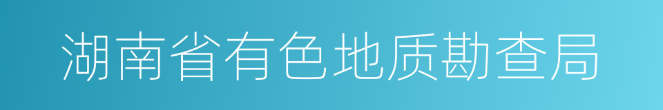 湖南省有色地质勘查局的同义词