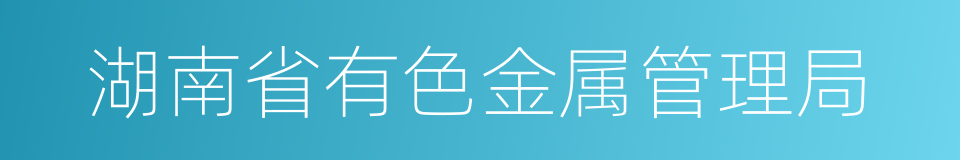 湖南省有色金属管理局的同义词