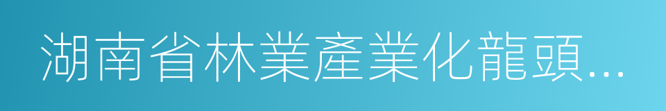 湖南省林業產業化龍頭企業的同義詞