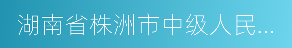 湖南省株洲市中级人民法院的同义词