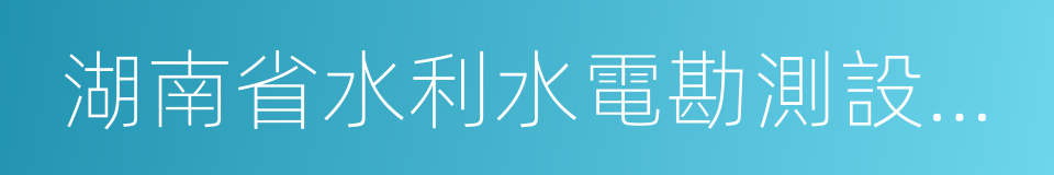 湖南省水利水電勘測設計研究總院的同義詞