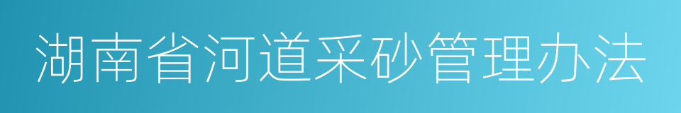 湖南省河道采砂管理办法的同义词