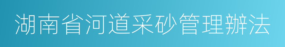 湖南省河道采砂管理辦法的同義詞