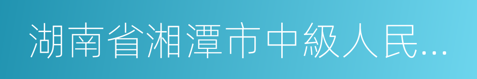 湖南省湘潭市中級人民法院的意思