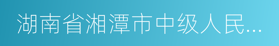 湖南省湘潭市中级人民法院的同义词