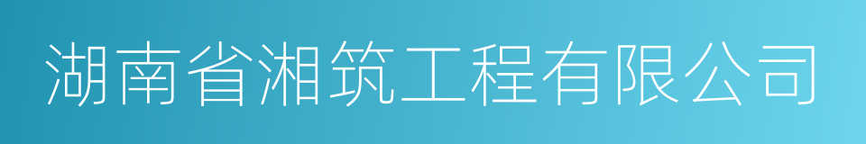 湖南省湘筑工程有限公司的同义词