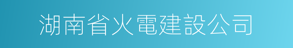 湖南省火電建設公司的同義詞