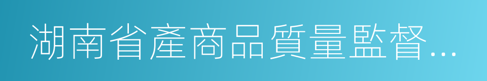 湖南省產商品質量監督檢驗研究院的同義詞
