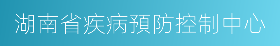 湖南省疾病預防控制中心的同義詞