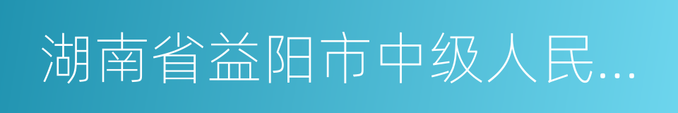 湖南省益阳市中级人民法院的同义词