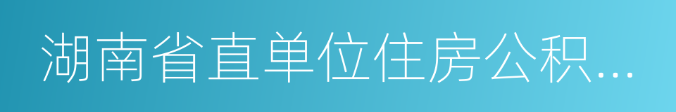 湖南省直单位住房公积金管理中心的同义词