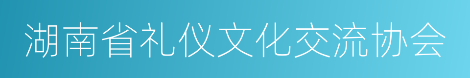 湖南省礼仪文化交流协会的同义词