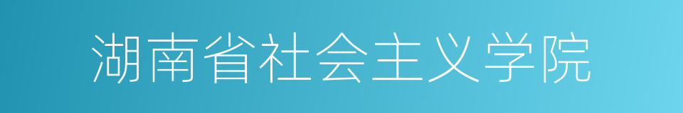 湖南省社会主义学院的同义词