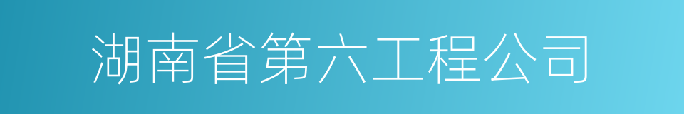 湖南省第六工程公司的同义词