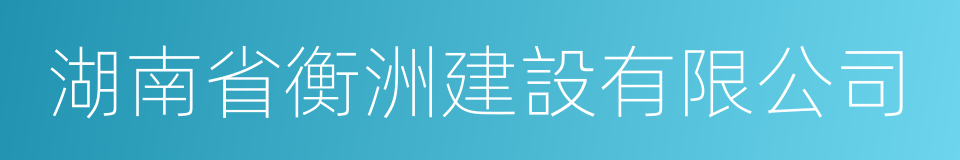 湖南省衡洲建設有限公司的同義詞