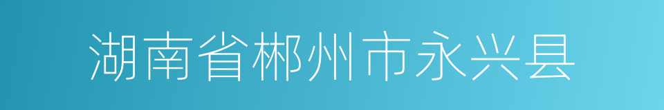 湖南省郴州市永兴县的同义词