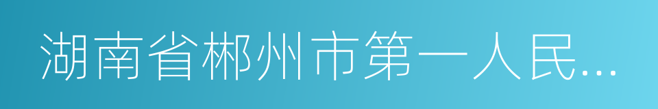 湖南省郴州市第一人民医院的同义词