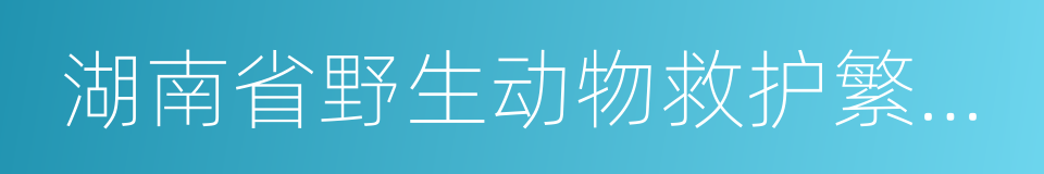 湖南省野生动物救护繁殖中心的同义词