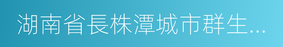 湖南省長株潭城市群生態綠心地區保護條例的同義詞