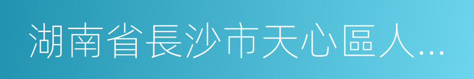 湖南省長沙市天心區人民法院的同義詞