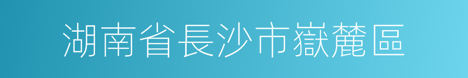 湖南省長沙市嶽麓區的同義詞