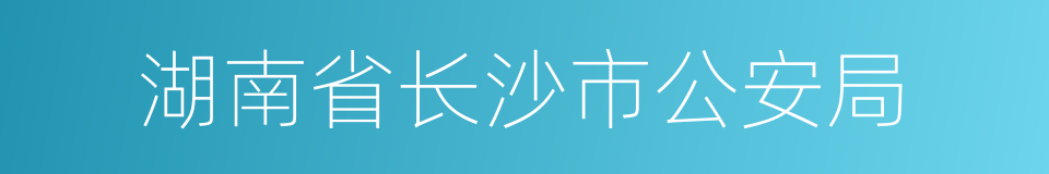 湖南省长沙市公安局的同义词