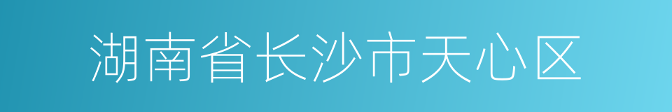 湖南省长沙市天心区的同义词